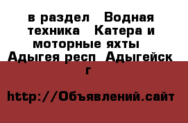  в раздел : Водная техника » Катера и моторные яхты . Адыгея респ.,Адыгейск г.